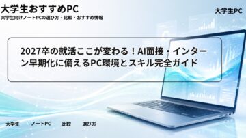 2027卒の就活ここが変わる！AI面接・インターン早期化に備えるPC環境とスキル完全ガイド