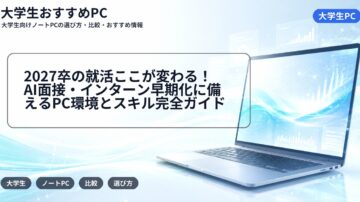 2027卒の就活ここが変わる！AI面接・インターン早期化に備えるPC環境とスキル完全ガイド
