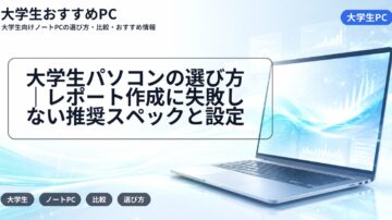 大学生パソコンの選び方｜レポート作成に失敗しない推奨スペックと設定