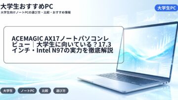 ACEMAGIC AX17ノートパソコンレビュー｜大学生に向いている？17.3インチ・Intel N97の実力を徹底解説