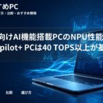 大学生向けAI機能搭載PCのNPU性能目安｜Copilot+ PCは40 TOPS以上が基準