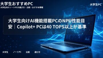 大学生向けAI機能搭載PCのNPU性能目安｜Copilot+ PCは40 TOPS以上が基準
