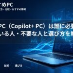 AI搭載PC（Copilot+ PC）は誰に必要？向いている人・不要な人と選び方を解説