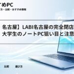 【愛知・名古屋】LABI名古屋の完全閉店セール情報｜大学生のノートPC狙い目と注意点