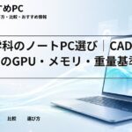 建築学科のノートPC選び｜CAD・BIM別のGPU・メモリ・重量基準