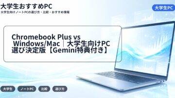 Chromebook Plus vs Windows/Mac｜大学生向けPC選び決定版【Gemini特典付き】
