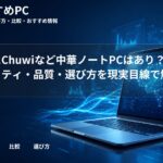 大学生にChuwiなど中華ノートPCはあり?セキュリティ・品質・選び方を現実目線で解説