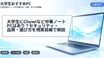 大学生にChuwiなど中華ノートPCはあり？セキュリティ・品質・選び方を現実目線で解説