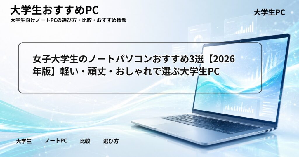 女子大学生のノートパソコンおすすめ3選【2026年版】軽い・頑丈・おしゃれで選ぶ大学生PC