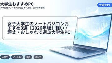女子大学生のノートパソコンおすすめ3選【2026年版】軽い・頑丈・おしゃれで選ぶ大学生PC