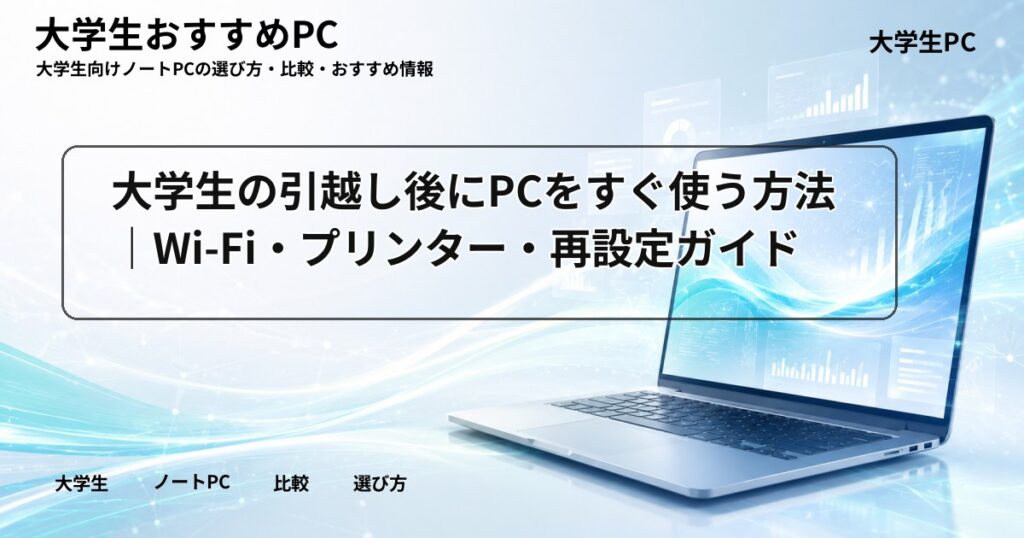 大学生の引越し後にPCをすぐ使う方法｜Wi-Fi・プリンター・再設定ガイド