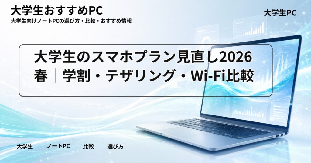 大学生のスマホプラン見直し2026春｜学割・テザリング・Wi-Fi比較