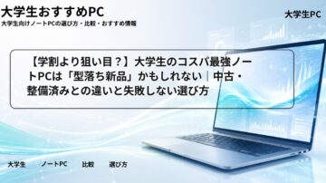 【学割より狙い目？】大学生のコスパ最強ノートPCは「型落ち新品」かもしれない｜中古・整備済みとの違いと失敗しない選び方