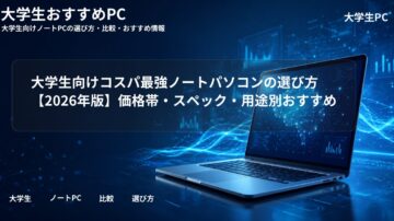 大学生向けコスパ最強ノートパソコンの選び方【2026年版】価格帯・スペック・用途別おすすめ