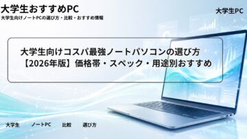 大学生向けコスパ最強ノートパソコンの選び方【2026年版】価格帯・スペック・用途別おすすめ