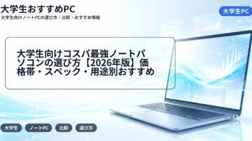 大学生向けコスパ最強ノートパソコンの選び方【2026年版】価格帯・スペック・用途別おすすめ