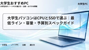 大学生パソコンはCPUとSSDで選ぶ｜最低ライン・容量・予算別スペックガイド