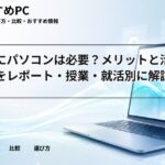 大学生にパソコンは必要？メリットと活用シーンをレポート・授業・就活別に解説