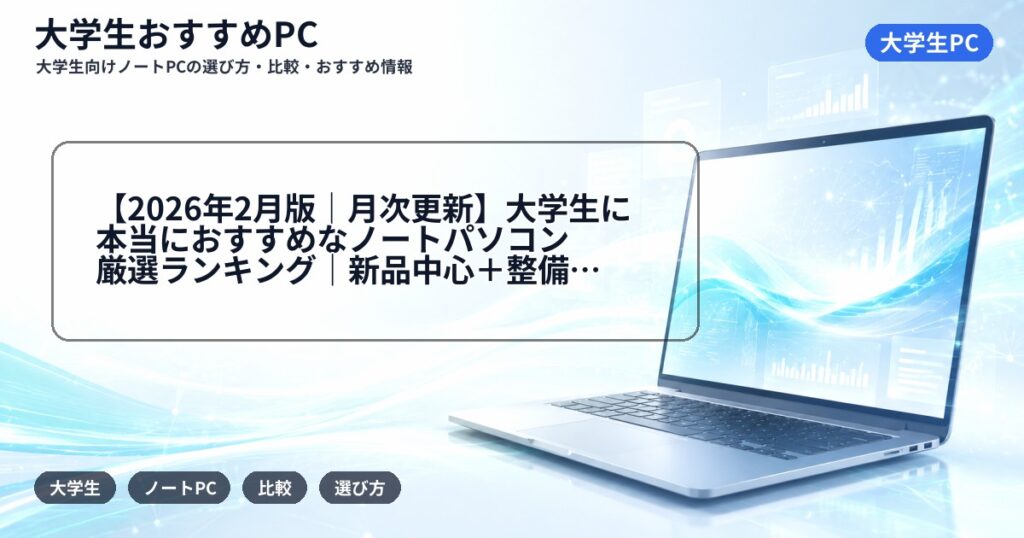 【2026年2月版｜月次更新】大学生に本当におすすめなノートパソコン厳選ランキング｜新品中心＋整備済みは別枠で解説