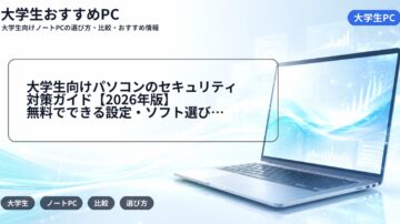 大学生向けパソコンのセキュリティ対策ガイド【2026年版】無料でできる設定・ソフト選び・学内Wi-Fiの注意点