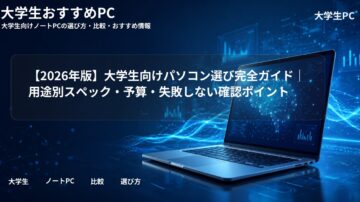 【2026年版】大学生向けパソコン選び完全ガイド|用途別スペック・予算・失敗しない確認ポイント