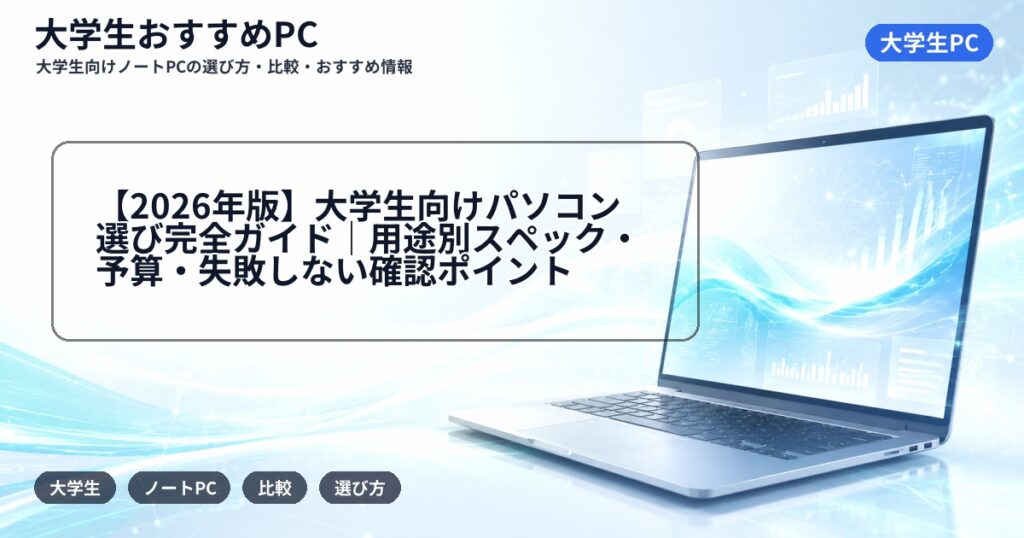 【2026年版】大学生向けパソコン選び完全ガイド|用途別スペック・予算・失敗しない確認ポイント