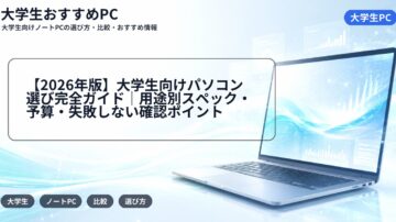 【2026年版】大学生向けパソコン選び完全ガイド｜用途別スペック・予算・失敗しない確認ポイント
