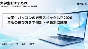 大学生パソコンの必要スペックは？2026年版の選び方を学部別・予算別に解説