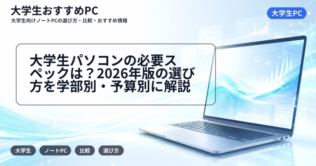 大学生パソコンの必要スペックは?2026年版の選び方を学部別・予算別に解説