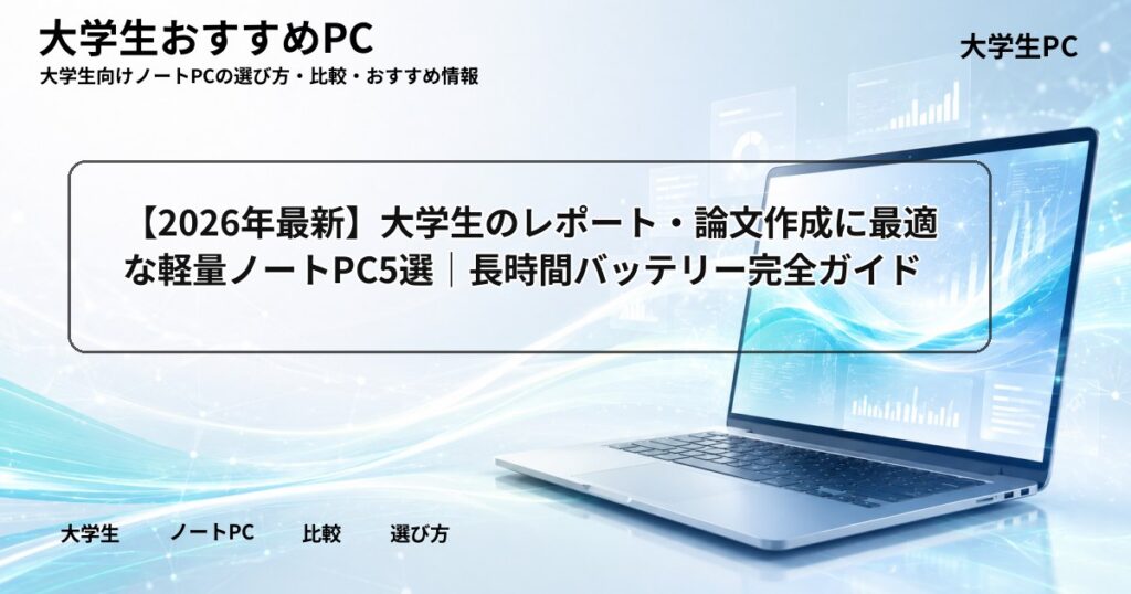 【2026年最新】大学生のレポート・論文作成に最適な軽量ノートPC5選｜長時間バッテリー完全ガイド