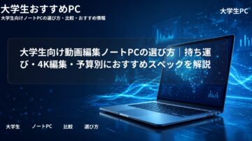 大学生向け動画編集ノートPCの選び方｜持ち運び・4K編集・予算別におすすめスペックを解説