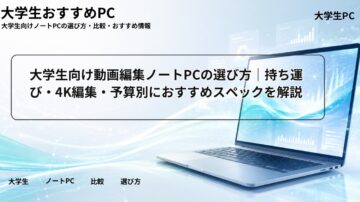 大学生向け動画編集ノートPCの選び方｜持ち運び・4K編集・予算別におすすめスペックを解説