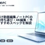大学生向け動画編集ノートPCの選び方|持ち運び・4K編集・予算別におすすめスペックを解説