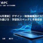 【2026年6月更新】デザイン・映像編集向け大学生パソコンの選び方｜学部別スペックと予算目安