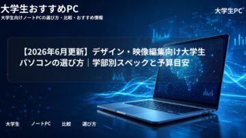 【2026年6月更新】デザイン・映像編集向け大学生パソコンの選び方|学部別スペックと予算目安