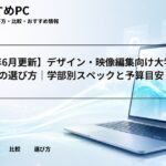 【2026年6月更新】デザイン・映像編集向け大学生パソコンの選び方｜学部別スペックと予算目安