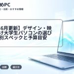 【2026年6月更新】デザイン・映像編集向け大学生パソコンの選び方｜学部別スペックと予算目安