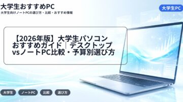 【2026年版】大学生パソコンおすすめガイド｜デスクトップvsノートPC比較・予算別選び方