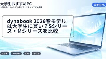 dynabook 2026春モデルは大学生に買い？Sシリーズ・Mシリーズを比較
