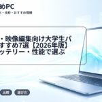 デザイン・映像編集向け大学生パソコンおすすめ7選【2026年版】軽量・バッテリー・性能で選ぶ