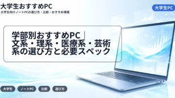 学部別おすすめPC|文系・理系・医療系・芸術系の選び方と必要スペック