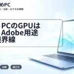 ノートPCのGPUは必要?Adobe用途別の境界線
