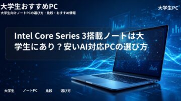 Intel Core Series 3搭載ノートは大学生にあり？安いAI対応PCの選び方