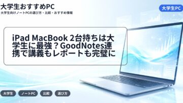 iPad MacBook 2台持ちは大学生に最強？GoodNotes連携で講義もレポートも完璧に