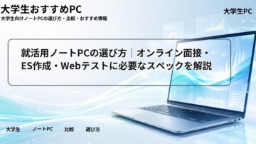 就活用ノートPCの選び方｜オンライン面接・ES作成・Webテストに必要なスペックを解説