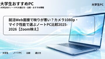就活Web面接で映りが悪い？カメラ1080p・マイク性能で選ぶノートPC比較2025-2026【Zoom映え】