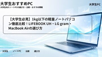 【大学生必見】1kg以下の軽量ノートパソコン徹底比較!LIFEBOOK UH・LG gram・MacBook Airの選び方