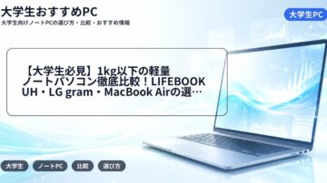 【大学生必見】1kg以下の軽量ノートパソコン徹底比較！LIFEBOOK UH・LG gram・MacBook Airの選び方
