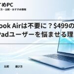 MacBook Airは不要に？$499の噂がiPadユーザーを悩ませる理由