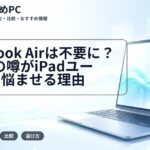 MacBook Airは不要に?$499の噂がiPadユーザーを悩ませる理由